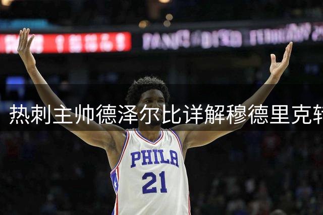 热刺主帅德泽尔比详解穆德里克转会内幕